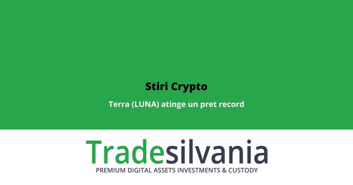 Stiri Crypto 29 Martie 2022: Terra (LUNA) atinge un pret record; Volum mare de investitii institutionale in crypto; Firma britanica lanseaza doua fonduri de investitii in crypto