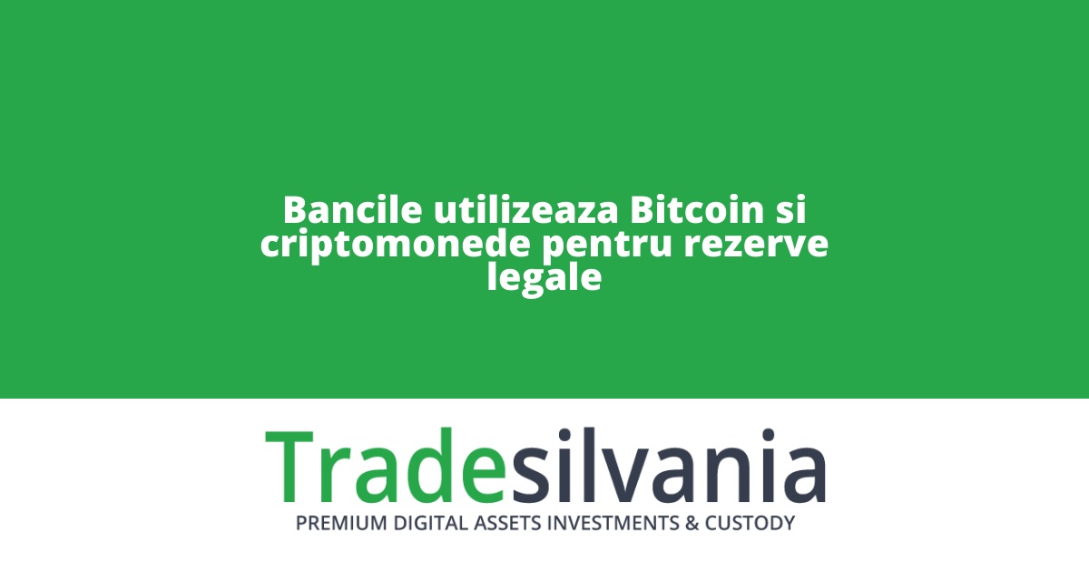 Bancile utilizeaza Bitcoin si criptomonede pentru rezerve legale