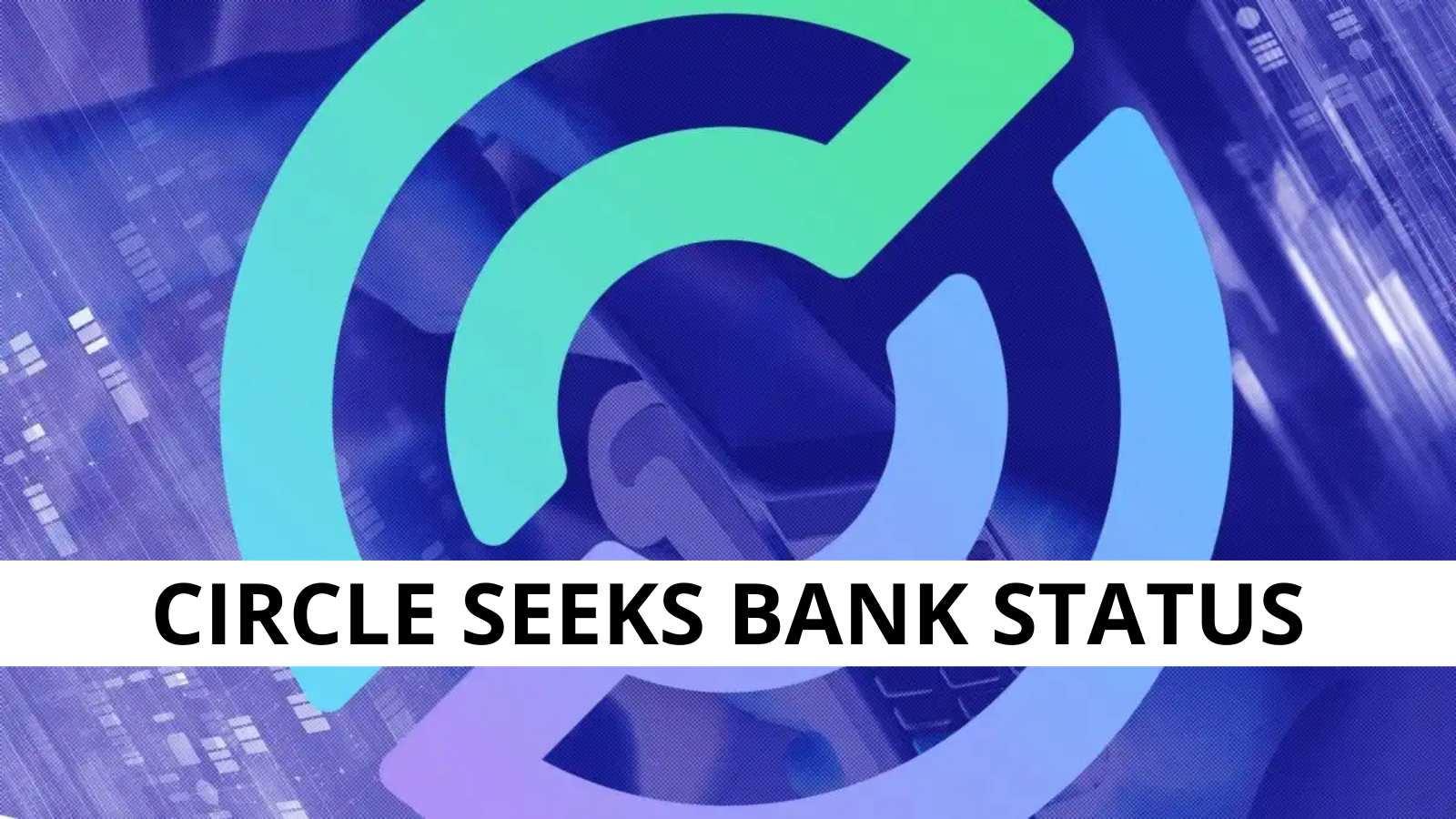 Circle Seeks Bank Status to Manage Crypto Reserves in the U.S.