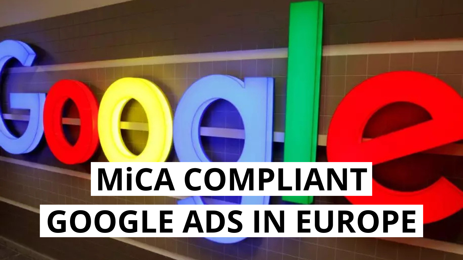 Google to Enforce MiCA-Compliant Crypto Ads in Europe Starting April 2025