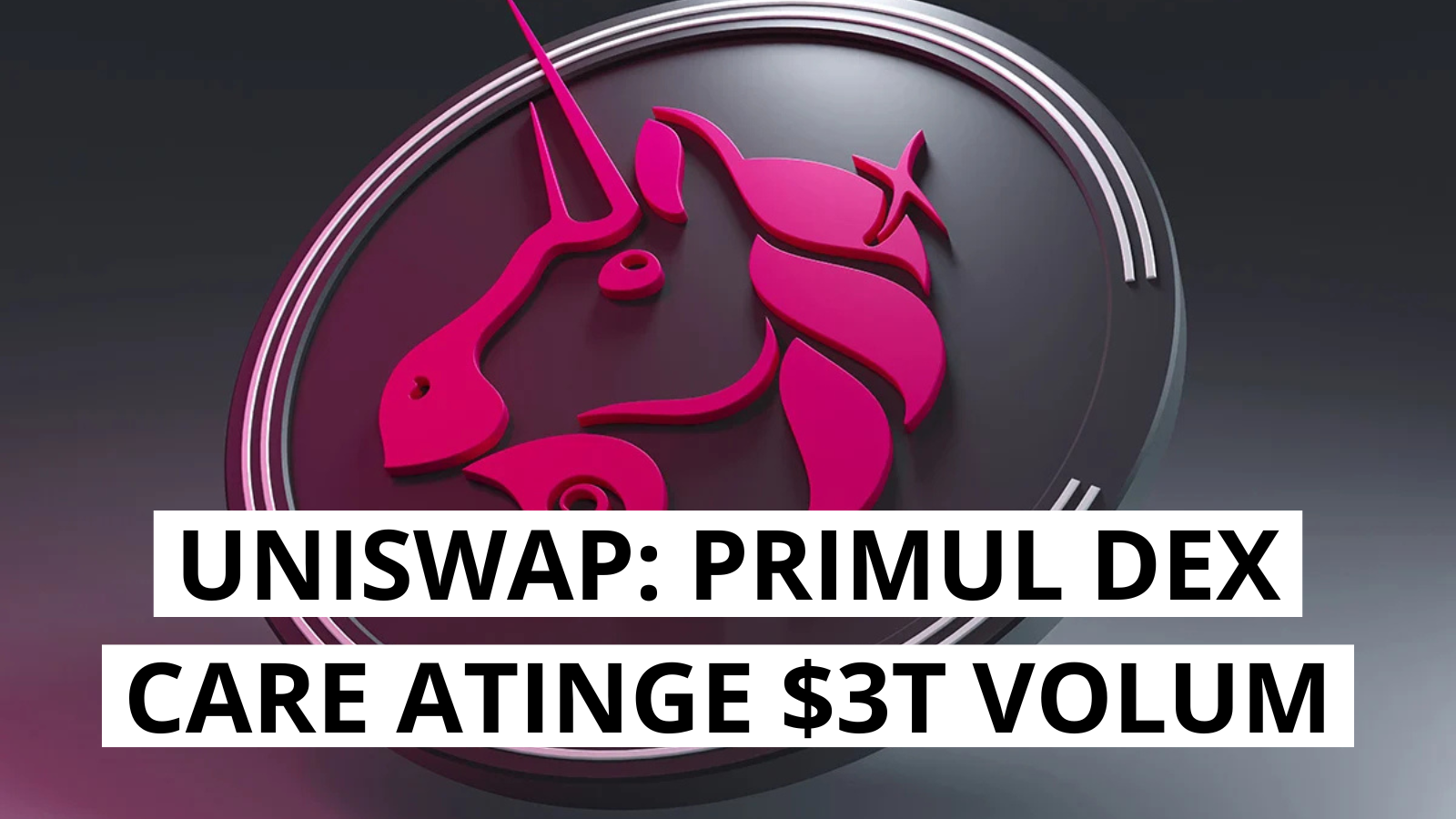 Uniswap devine primul DEX care depaseste 3 trilioane USD in volum total